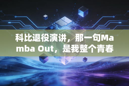 科比退役演讲，那一句Mamba Out，是我整个青春的收束信