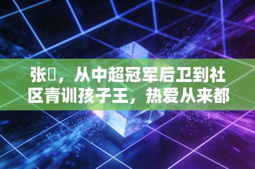 张瑀,从中超冠军后卫到社区青训孩子王,热爱从来都没有保质期 张瑀,从中超冠军后卫到社区青训孩子王,热爱从来都没有保质期