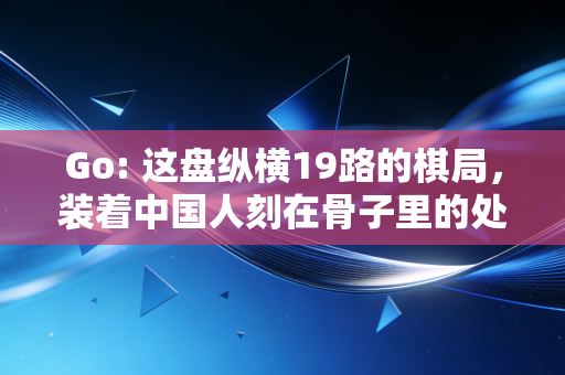 Go: 这盘纵横19路的棋局,装着中国人刻在骨子里的处世哲学 Go: 这盘纵横19路的棋局,装着中国人刻在骨子里的处世哲学