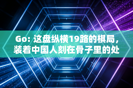 Go: 这盘纵横19路的棋局，装着中国人刻在骨子里的处世哲学