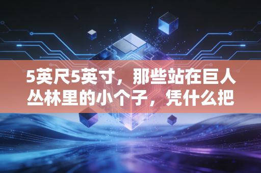 5英尺5英寸,那些站在巨人丛林里的小个子,凭什么把天捅个窟窿? 5英尺5英寸,那些站在巨人丛林里的小个子,凭什么把天捅个窟窿?