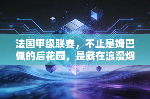 法国甲级联赛,不止是姆巴佩的后花园,是藏在浪漫烟火里的足球乌托邦 法国甲级联赛,不止是姆巴佩的后花园,是藏在浪漫烟火里的足球乌托邦