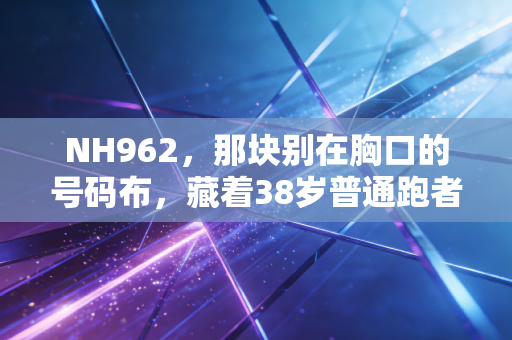 NH962,那块别在胸口的号码布,藏着38岁普通跑者的半马逆袭史 NH962,那块别在胸口的号码布,藏着38岁普通跑者的半马逆袭史