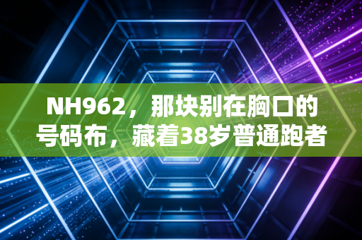 NH962，那块别在胸口的号码布，藏着38岁普通跑者的半马逆袭史