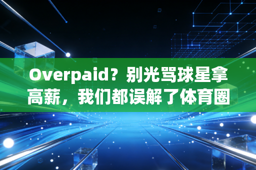 Overpaid?别光骂球星拿高薪,我们都误解了体育圈的高薪泡沫 Overpaid?别光骂球星拿高薪,我们都误解了体育圈的高薪泡沫
