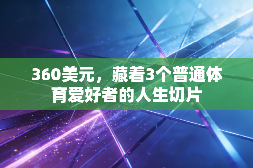 360美元,藏着3个普通体育爱好者的人生切片 360美元,藏着3个普通体育爱好者的人生切片