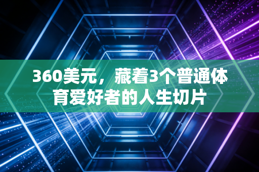 360美元,藏着3个普通体育爱好者的人生切片 360美元,藏着3个普通体育爱好者的人生切片