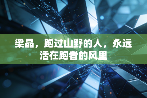 梁晶,跑过山野的人,永远活在跑者的风里 梁晶,跑过山野的人,永远活在跑者的风里