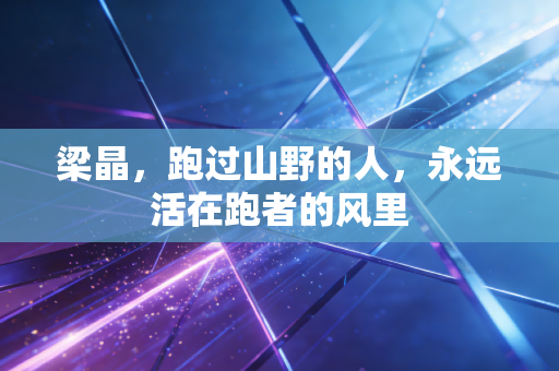 梁晶，跑过山野的人，永远活在跑者的风里