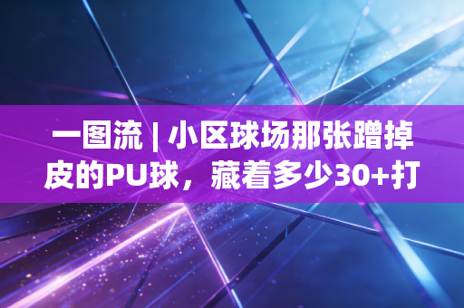 一图流 | 小区球场那张蹭掉皮的PU球,藏着多少30+打工人的体育自留地 一图流 | 小区球场那张蹭掉皮的PU球,藏着多少30+打工人的体育自留地