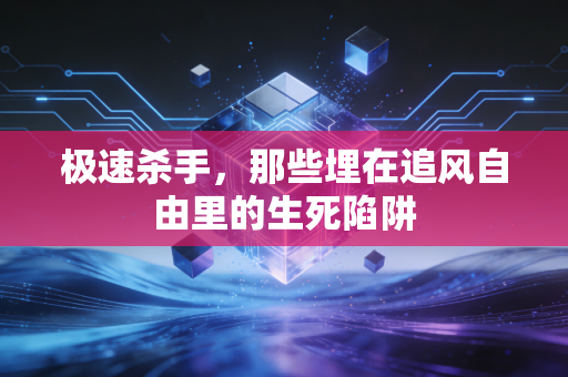极速杀手,那些埋在追风自由里的生死陷阱 极速杀手,那些埋在追风自由里的生死陷阱