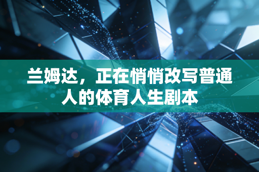 兰姆达,正在悄悄改写普通人的体育人生剧本 兰姆达,正在悄悄改写普通人的体育人生剧本