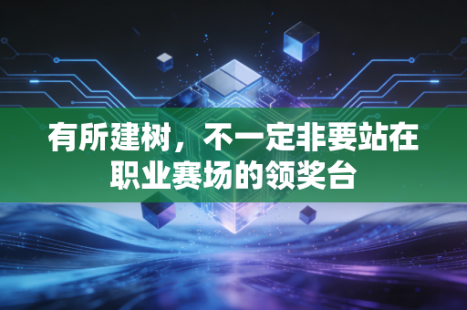 有所建树，不一定非要站在职业赛场的领奖台