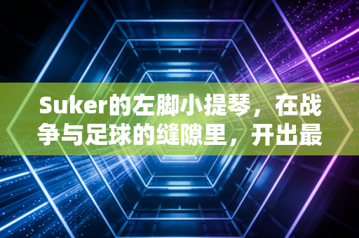 Suker的左脚小提琴，在战争与足球的缝隙里，开出最浪漫的进球花