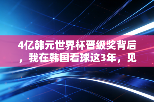 4亿韩元世界杯晋级奖背后,我在韩国看球这3年,见识到普通人的足球执念到底有多疯 4亿韩元世界杯晋级奖背后,我在韩国看球这3年,见识到普通人的足球执念到底有多疯
