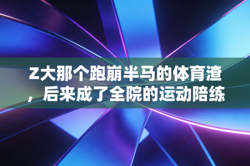 Z大那个跑崩半马的体育渣,后来成了全院的运动陪练官 Z大那个跑崩半马的体育渣,后来成了全院的运动陪练官