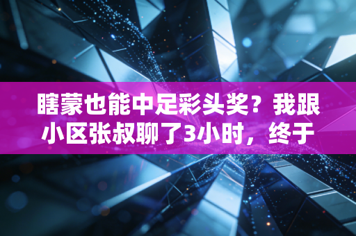 瞎蒙也能中足彩头奖?我跟小区张叔聊了3小时,终于搞懂普通人玩体育竞彩的底层逻辑 瞎蒙也能中足彩头奖?我跟小区张叔聊了3小时,终于搞懂普通人玩体育竞彩的底层逻辑