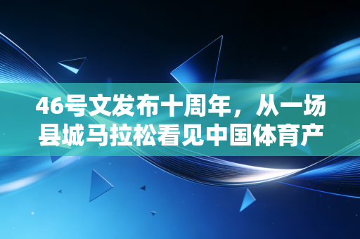 46号文发布十周年,从一场县城马拉松看见中国体育产业的烟火气 46号文发布十周年,从一场县城马拉松看见中国体育产业的烟火气