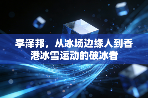 李泽邦，从冰场边缘人到香港冰雪运动的破冰者