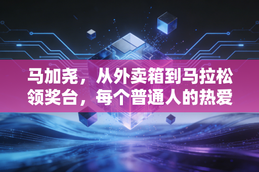 马加尧,从外卖箱到马拉松领奖台,每个普通人的热爱都配得上发光 马加尧,从外卖箱到马拉松领奖台,每个普通人的热爱都配得上发光