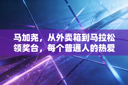 马加尧，从外卖箱到马拉松领奖台，每个普通人的热爱都配得上发光