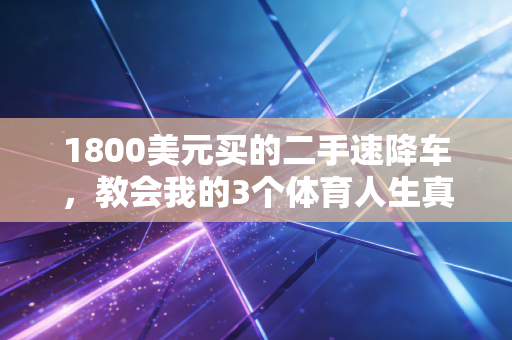 1800美元买的二手速降车,教会我的3个体育人生真相 1800美元买的二手速降车,教会我的3个体育人生真相