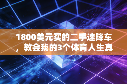 1800美元买的二手速降车,教会我的3个体育人生真相 1800美元买的二手速降车,教会我的3个体育人生真相
