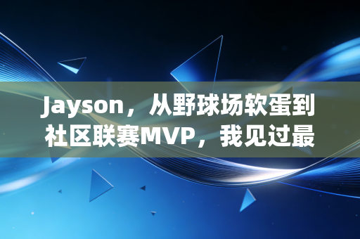 Jayson,从野球场软蛋到社区联赛MVP,我见过最不认命的普通人 Jayson,从野球场软蛋到社区联赛MVP,我见过最不认命的普通人