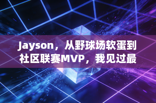 Jayson,从野球场软蛋到社区联赛MVP,我见过最不认命的普通人 Jayson,从野球场软蛋到社区联赛MVP,我见过最不认命的普通人