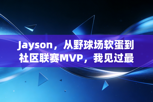 Jayson，从野球场软蛋到社区联赛MVP，我见过最不认命的普通人