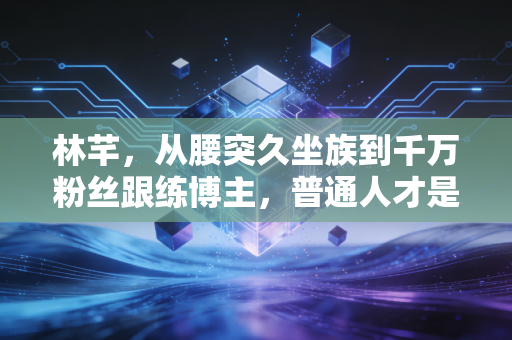 林芊,从腰突久坐族到千万粉丝跟练博主,普通人才是健身的真正主角 林芊,从腰突久坐族到千万粉丝跟练博主,普通人才是健身的真正主角