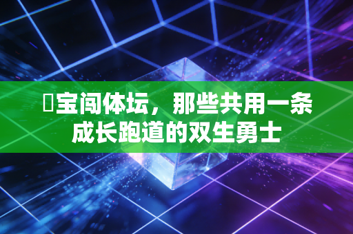 孖宝闯体坛，那些共用一条成长跑道的双生勇士