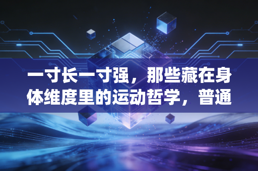 一寸长一寸强，那些藏在身体维度里的运动哲学，普通人也能get的制胜逻辑