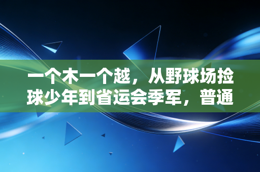 一个木一个越,从野球场捡球少年到省运会季军,普通人的体育梦从来不是笑话 一个木一个越,从野球场捡球少年到省运会季军,普通人的体育梦从来不是笑话