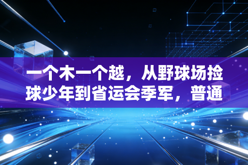 一个木一个越,从野球场捡球少年到省运会季军,普通人的体育梦从来不是笑话 一个木一个越,从野球场捡球少年到省运会季军,普通人的体育梦从来不是笑话