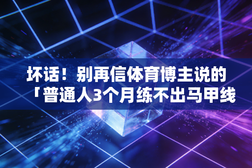坏话！别再信体育博主说的「普通人3个月练不出马甲线就是不自律」了