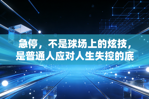 急停，不是球场上的炫技，是普通人应对人生失控的底层能力
