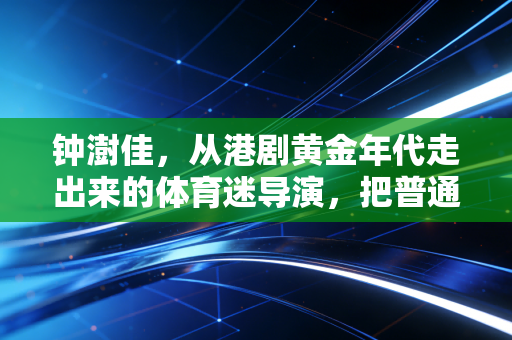 钟澍佳，从港剧黄金年代走出来的体育迷导演，把普通人的运动故事拍进大众心里