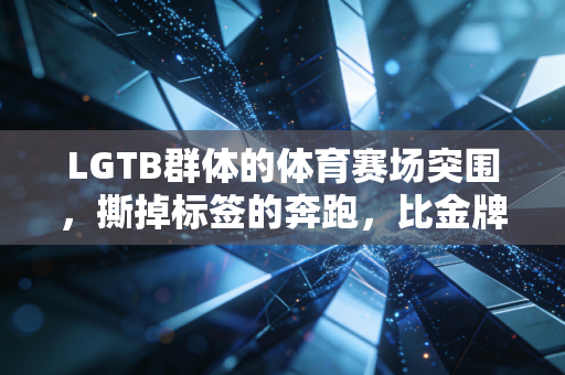 LGTB群体的体育赛场突围,撕掉标签的奔跑,比金牌更有分量 LGTB群体的体育赛场突围,撕掉标签的奔跑,比金牌更有分量