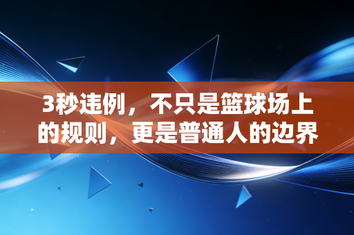 3秒违例，不只是篮球场上的规则，更是普通人的边界生存指南