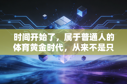 时间开始了,属于普通人的体育黄金时代,从来不是只有领奖台的光 时间开始了,属于普通人的体育黄金时代,从来不是只有领奖台的光