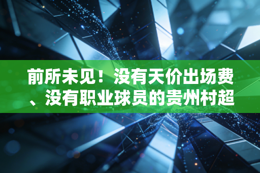 前所未见!没有天价出场费、没有职业球员的贵州村超,为何让半个中国的人都想挤去榕江吃酸汤鱼? 前所未见!没有天价出场费、没有职业球员的贵州村超,为何让半个中国的人都想挤去榕江吃酸汤鱼?