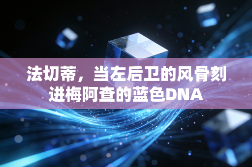 法切蒂，当左后卫的风骨刻进梅阿查的蓝色DNA