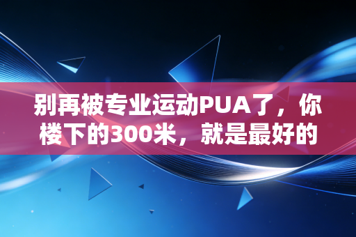 别再被专业运动PUA了,你楼下的300米,就是最好的运动场 别再被专业运动PUA了,你楼下的300米,就是最好的运动场