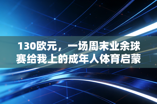 130欧元，一场周末业余球赛给我上的成年人体育启蒙课