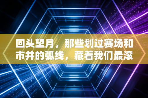回头望月，那些划过赛场和市井的弧线，藏着我们最滚烫的体育梦