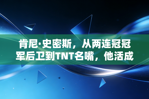 肯尼·史密斯,从两连冠冠军后卫到TNT名嘴,他活成了NBA跨界的天花板 肯尼·史密斯,从两连冠冠军后卫到TNT名嘴,他活成了NBA跨界的天花板