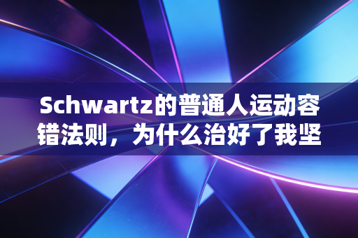 Schwartz的普通人运动容错法则,为什么治好了我坚持3年的健身内耗 Schwartz的普通人运动容错法则,为什么治好了我坚持3年的健身内耗