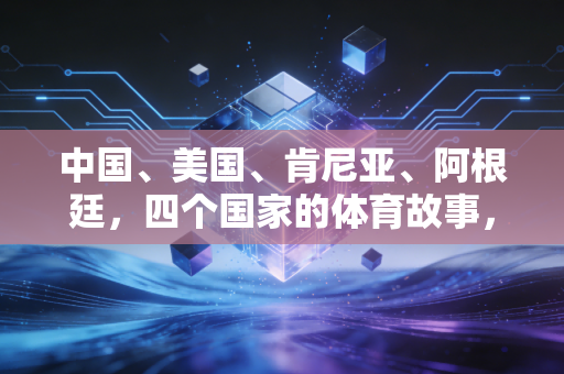 中国、美国、肯尼亚、阿根廷，四个国家的体育故事，藏着普通人最朴素的运动热爱