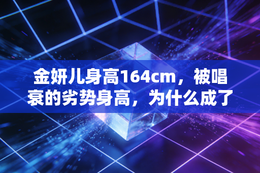 金妍儿身高164cm,被唱衰的劣势身高,为什么成了她独一份的王牌? 金妍儿身高164cm,被唱衰的劣势身高,为什么成了她独一份的王牌?